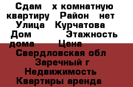 Сдам 2-х комнатную квартиру › Район ­ нет › Улица ­ Курчатова › Дом ­ 27/1 › Этажность дома ­ 5 › Цена ­ 15 000 - Свердловская обл., Заречный г. Недвижимость » Квартиры аренда   